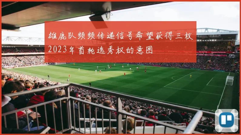 雄鹿队频频传递信号希望获得三枚2023年首轮选秀权的意图