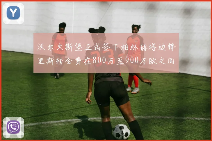 沃尔夫斯堡正式签下柏林赫塔边锋里斯转会费在800万至900万欧之间