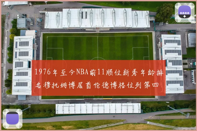 1976年至今NBA前11顺位新秀年龄排名穆托姆博居首伦德博格位列第四