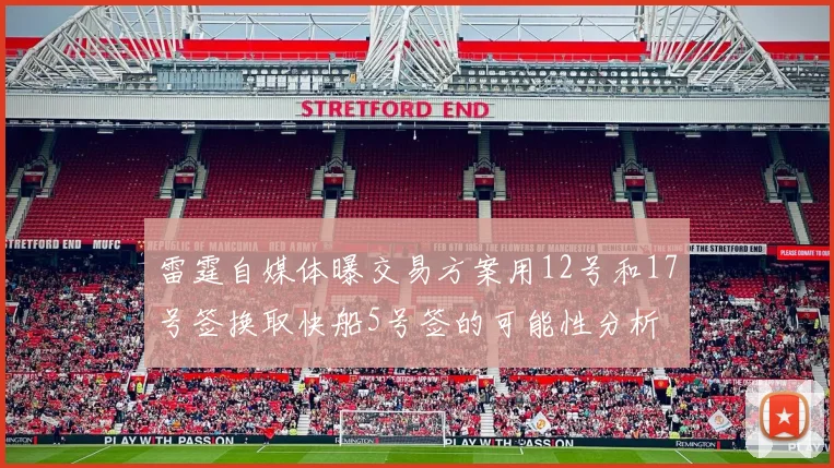 雷霆自媒体曝交易方案用12号和17号签换取快船5号签的可能性分析