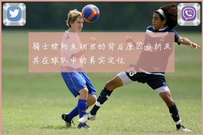 骑士续约米切尔的背后原因分析及其在球队中的真实定位