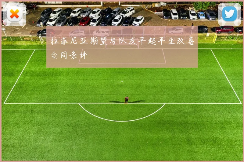拉菲尼亚期望与队友平起平坐改善合同条件
