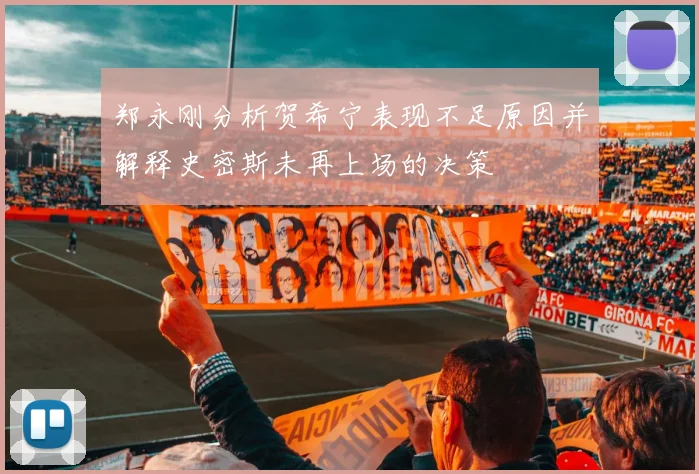 郑永刚分析贺希宁表现不足原因并解释史密斯未再上场的决策