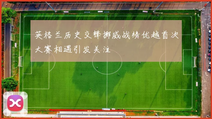 英格兰历史交锋挪威战绩优越首次大赛相遇引发关注