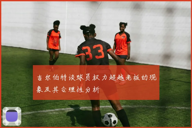 吉尔伯特谈球员权力超越老板的现象及其合理性分析