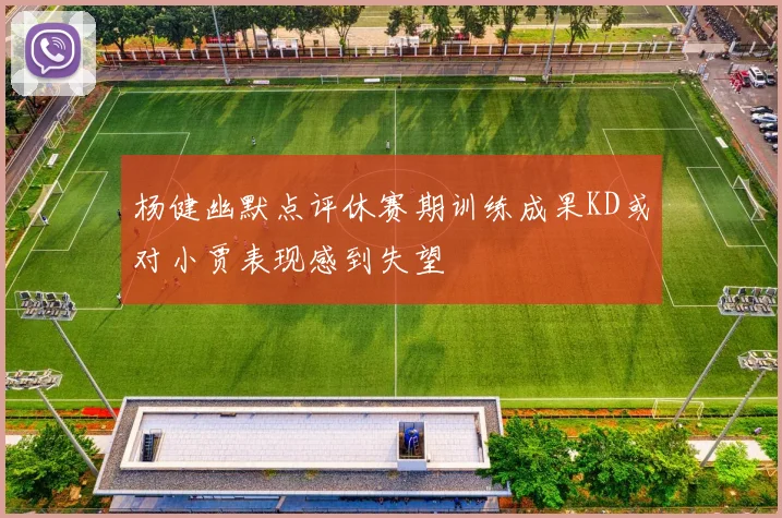 杨健幽默点评休赛期训练成果KD或对小贾表现感到失望
