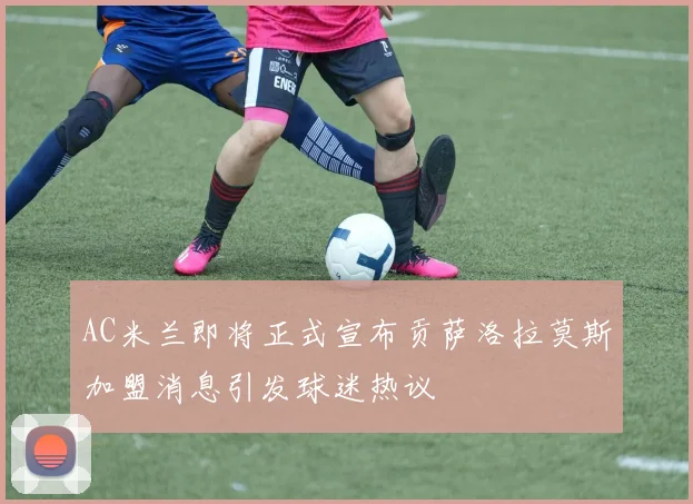 AC米兰即将正式宣布贡萨洛拉莫斯加盟消息引发球迷热议