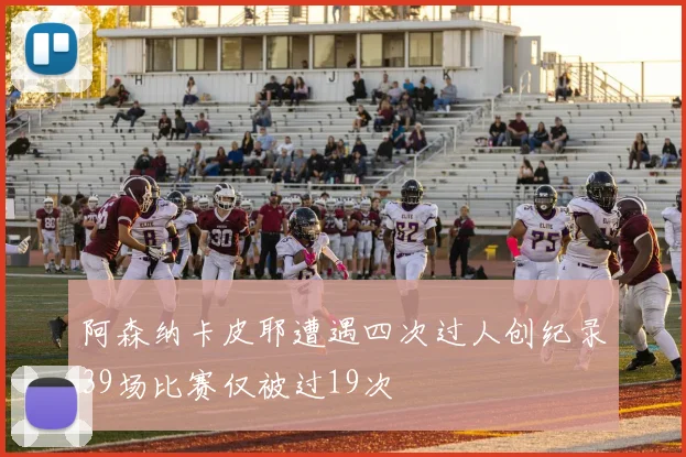 阿森纳卡皮耶遭遇四次过人创纪录39场比赛仅被过19次