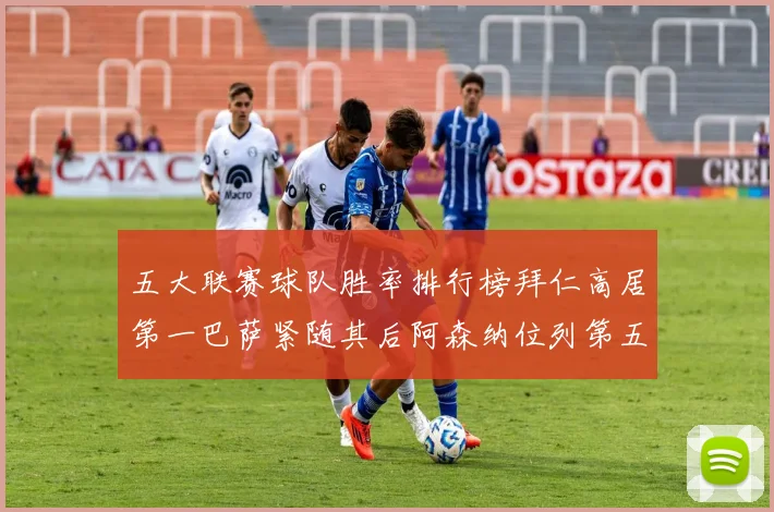 五大联赛球队胜率排行榜拜仁高居第一巴萨紧随其后阿森纳位列第五