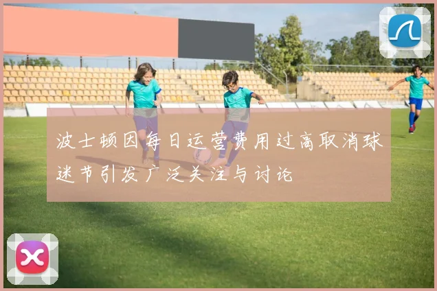 波士顿因每日运营费用过高取消球迷节引发广泛关注与讨论