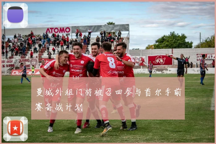 曼城外租门将被召回参与首尔季前赛备战计划